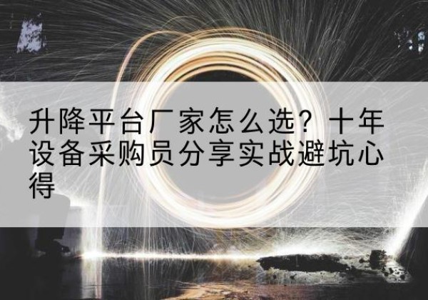 同仁升降平台厂家-怎么选？十年设备采购员分享实战避坑心得