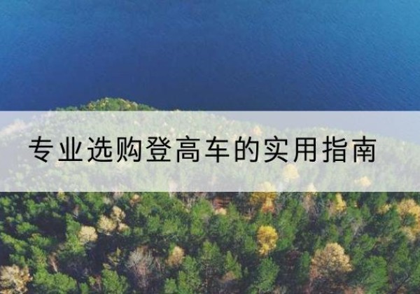 同仁电动登高车厂家推荐-专业选购登高车的实用指南